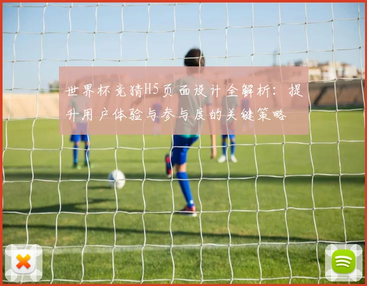 世界杯竞猜H5页面设计全解析:提升用户体验与参与度的关键策略