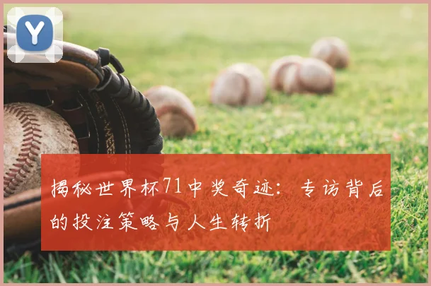 揭秘世界杯71中奖奇迹：专访背后的投注策略与人生转折