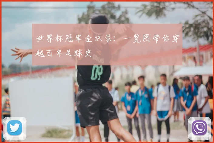 世界杯冠军全记录:一览图带你穿越百年足球史