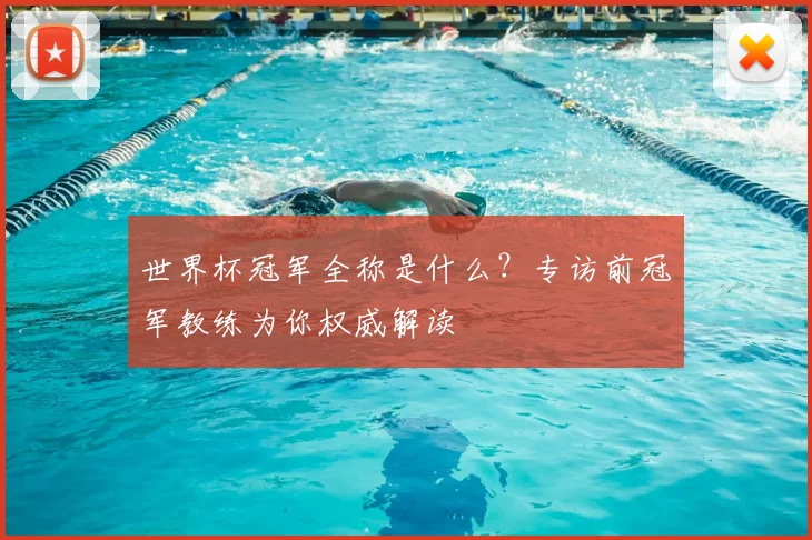 世界杯冠军全称是什么?专访前冠军教练为你权威解读
