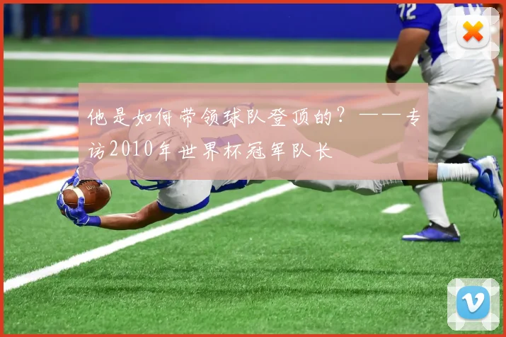 他是如何带领球队登顶的？——专访2010年世界杯冠军队长