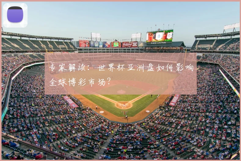 专家解读:世界杯亚洲盘如何影响全球博彩市场?