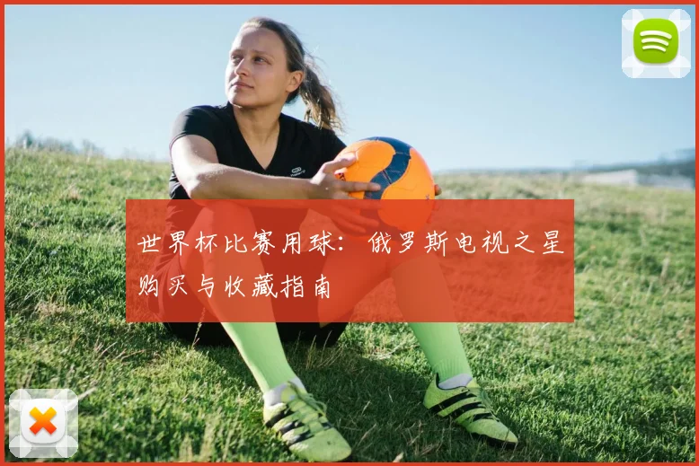 世界杯比赛用球:俄罗斯电视之星购买与收藏指南