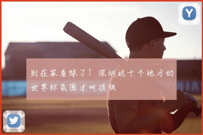 别在家看球了!深圳这十个地方的世界杯氛围才叫顶级