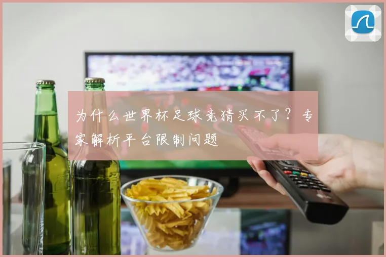 为什么世界杯足球竞猜买不了？专家解析平台限制问题