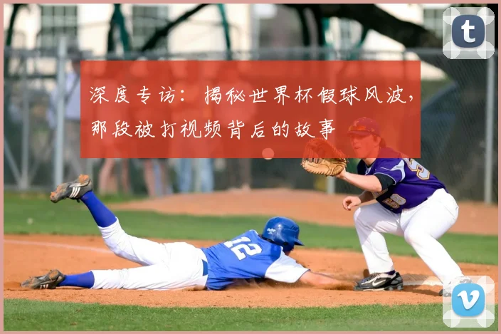 深度专访：揭秘世界杯假球风波，那段被打视频背后的故事