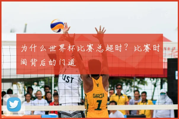 为什么世界杯比赛总超时？比赛时间背后的门道