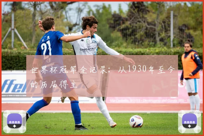 世界杯冠军全记录：从1930年至今的历届得主