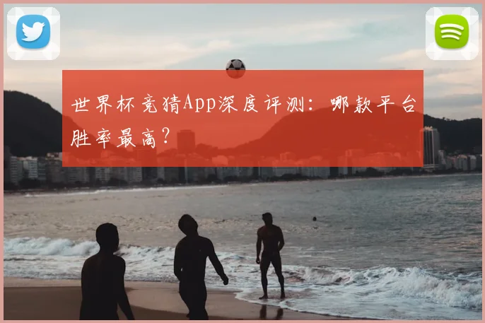 世界杯竞猜App深度评测：哪款平台胜率最高？