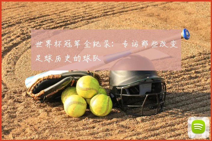 世界杯冠军全纪录:专访那些改变足球历史的球队