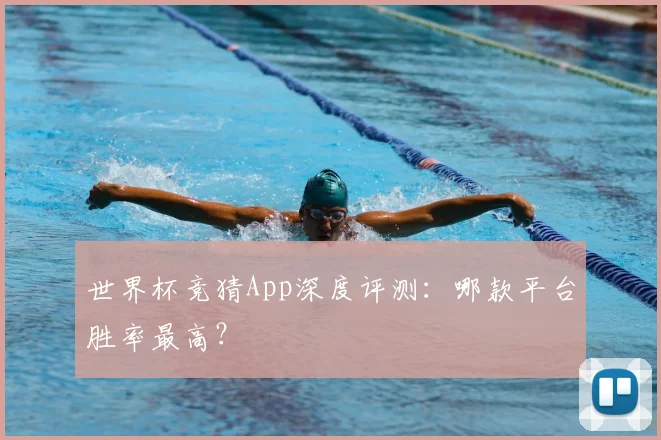 世界杯竞猜App深度评测：哪款平台胜率最高？