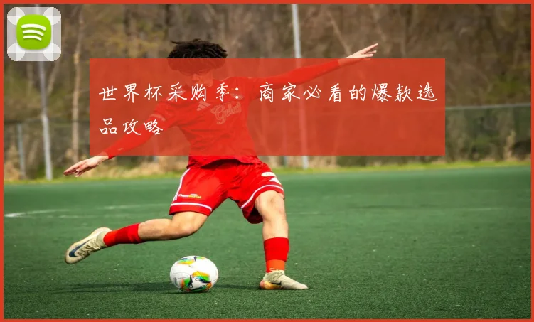 世界杯采购季：商家必看的爆款选品攻略