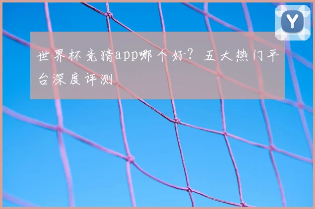 世界杯竞猜app哪个好？五大热门平台深度评测