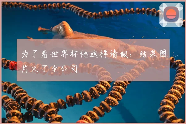 为了看世界杯他这样请假，结果图片火了全公司