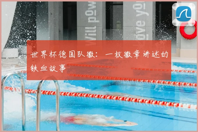 世界杯德国队徽:一枚徽章讲述的铁血故事