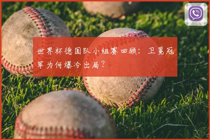 世界杯德国队小组赛回顾:卫冕冠军为何爆冷出局?