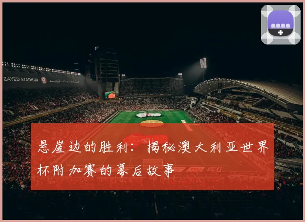 悬崖边的胜利：揭秘澳大利亚世界杯附加赛的幕后故事