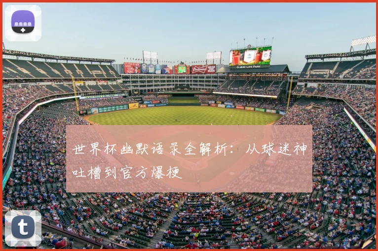 世界杯幽默语录全解析:从球迷神吐槽到官方爆梗