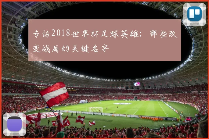 专访2018世界杯足球英雄:那些改变战局的关键名字