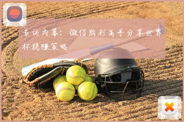 专访内幕：微信购彩高手分享世界杯稳赚策略