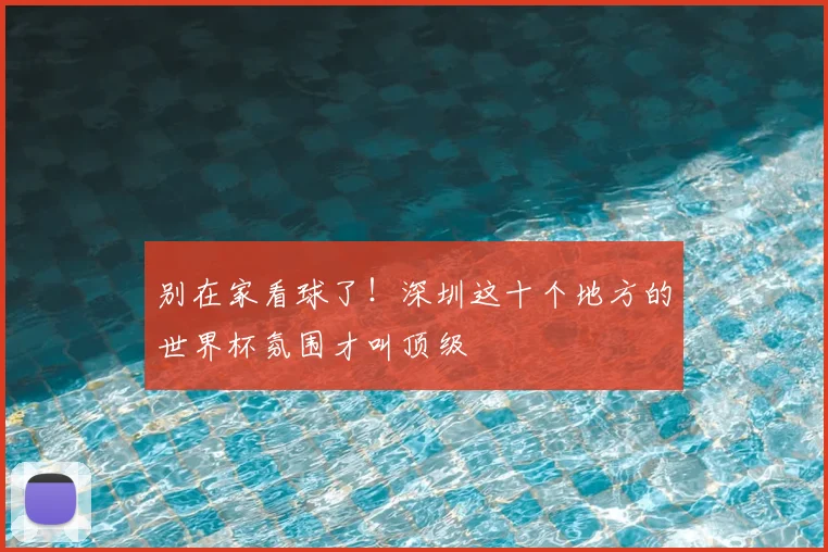 别在家看球了!深圳这十个地方的世界杯氛围才叫顶级