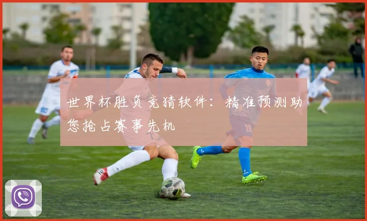 世界杯胜负竞猜软件：精准预测助您抢占赛事先机