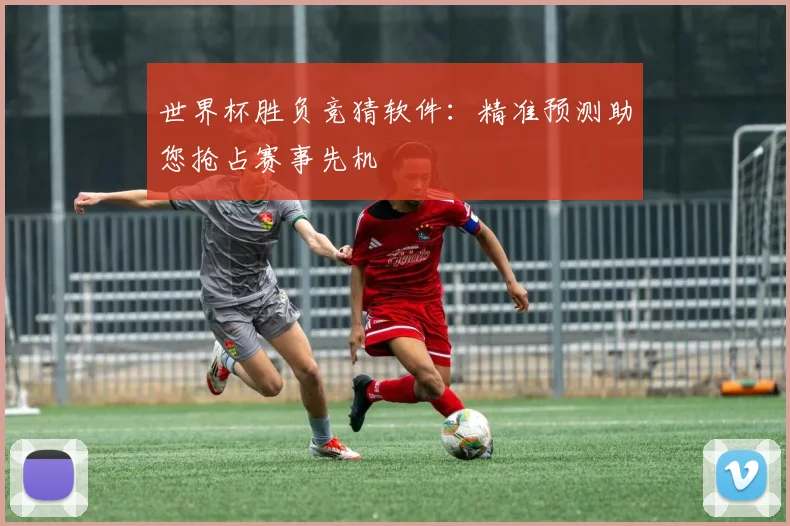 世界杯胜负竞猜软件:精准预测助您抢占赛事先机