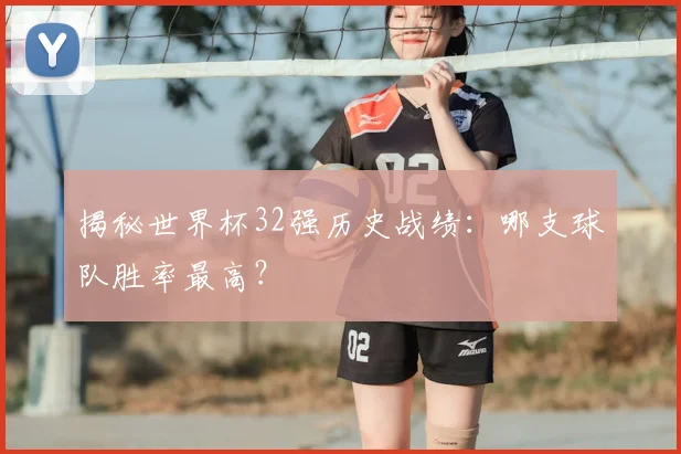 揭秘世界杯32强历史战绩：哪支球队胜率最高？