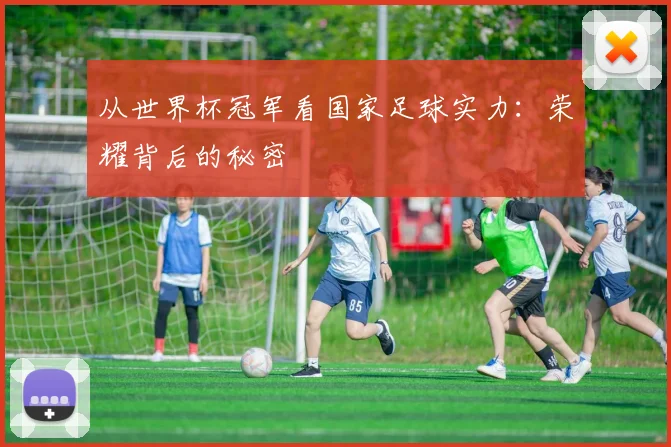 从世界杯冠军看国家足球实力:荣耀背后的秘密