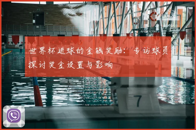 世界杯进球的金钱奖励：专访球员探讨奖金设置与影响