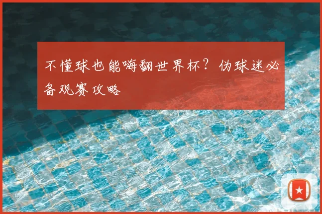 不懂球也能嗨翻世界杯？伪球迷必备观赛攻略