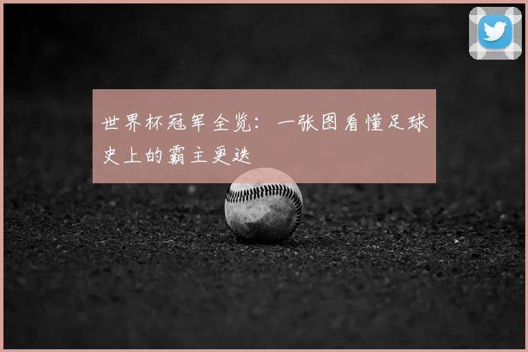 世界杯冠军全览:一张图看懂足球史上的霸主更迭