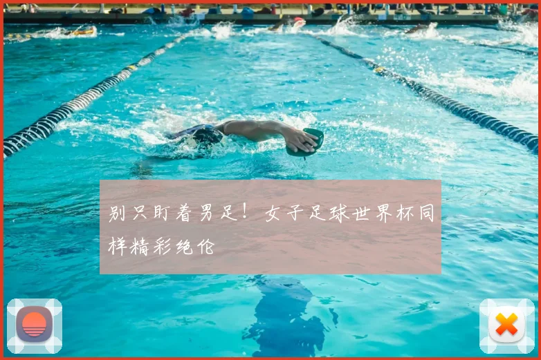 别只盯着男足！女子足球世界杯同样精彩绝伦