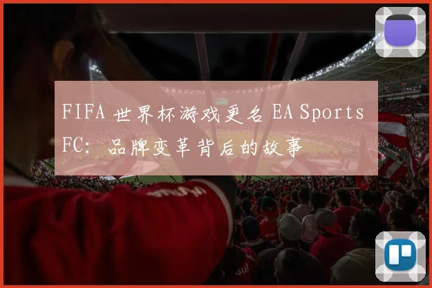 FIFA 世界杯游戏更名 EA Sports FC:品牌变革背后的故事