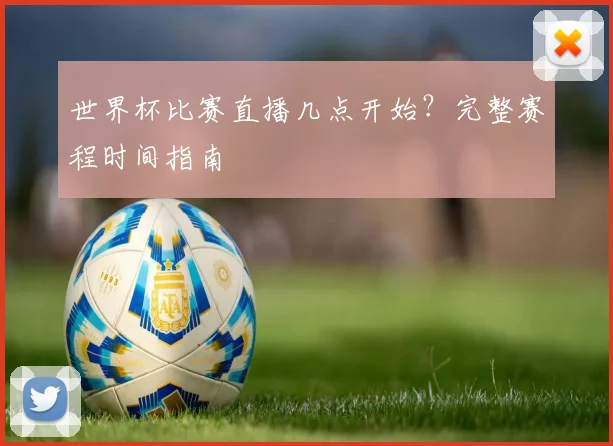 世界杯比赛直播几点开始？完整赛程时间指南
