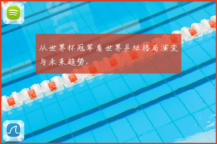 从世界杯冠军看世界乒坛格局演变与未来趋势。