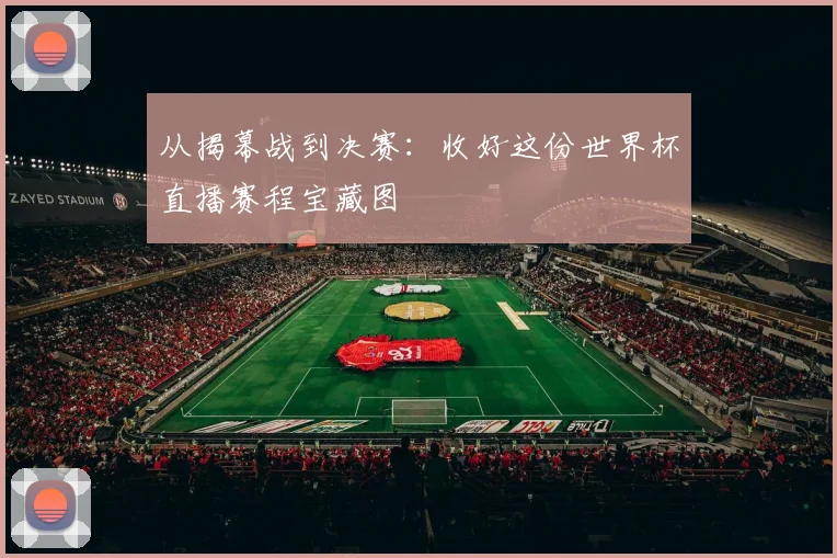 从揭幕战到决赛：收好这份世界杯直播赛程宝藏图