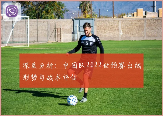 深度分析：中国队2022世预赛出线形势与战术评估