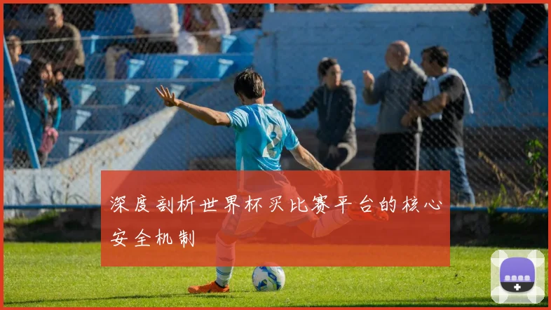 深度剖析世界杯买比赛平台的核心安全机制