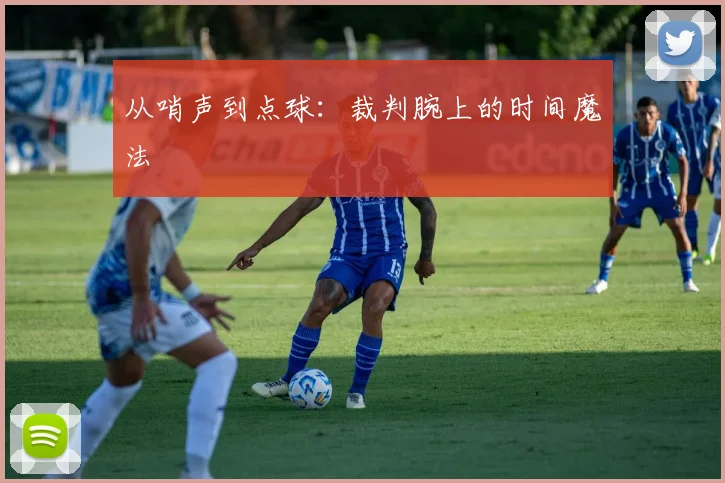 从哨声到点球：裁判腕上的时间魔法