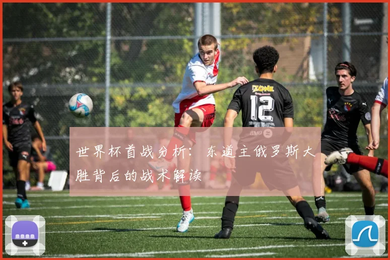 世界杯首战分析：东道主俄罗斯大胜背后的战术解读