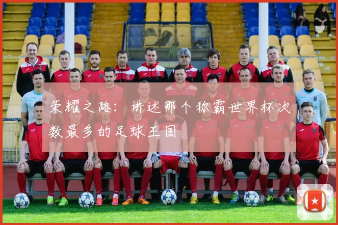 荣耀之路：讲述那个称霸世界杯次数最多的足球王国