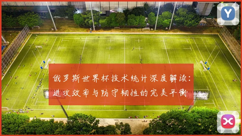 俄罗斯世界杯技术统计深度解读：进攻效率与防守韧性的完美平衡