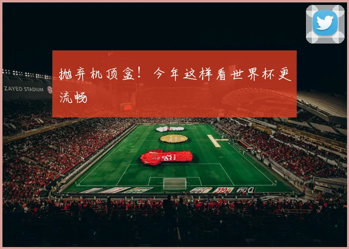 抛弃机顶盒！今年这样看世界杯更流畅